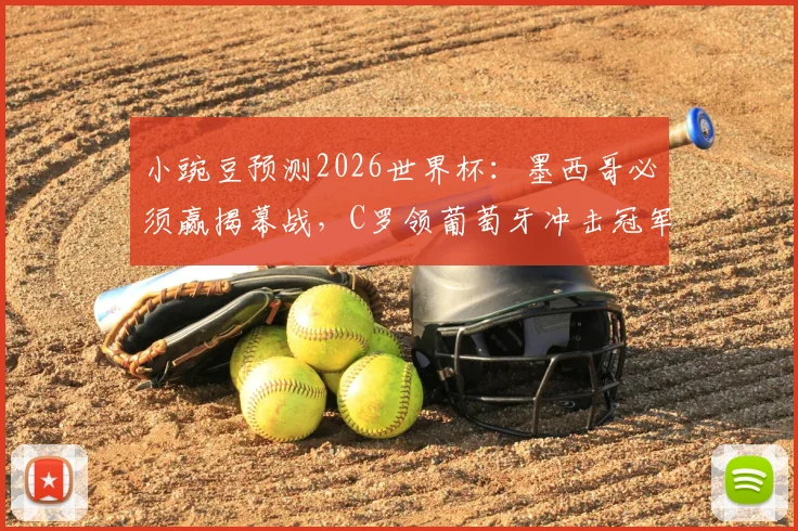小豌豆预测2026世界杯：墨西哥必须赢揭幕战，C罗领葡萄牙冲击冠军前景分析