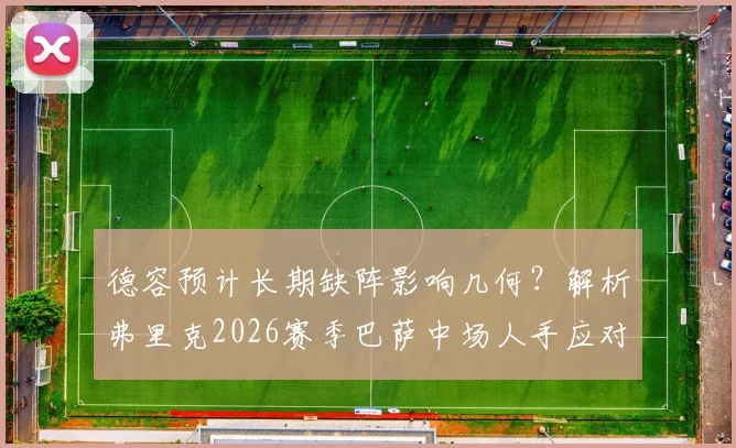 德容预计长期缺阵影响几何？解析弗里克2026赛季巴萨中场人手应对方案与B计划人选