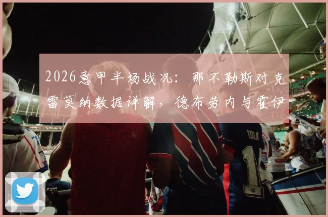2026意甲半场战况：那不勒斯对克雷莫纳数据详解，德布劳内与霍伊伦进球分析