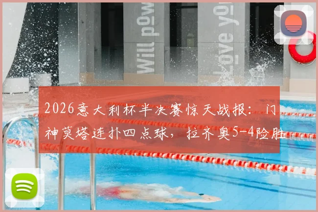 2026意大利杯半决赛惊天战报：门神莫塔连扑四点球，拉齐奥5-4险胜亚特兰大晋级，决赛对手确定