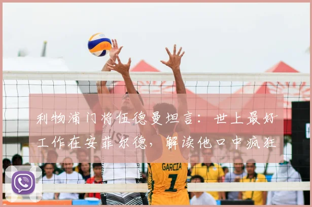 利物浦门将伍德曼坦言:世上最好工作在安菲尔德,解读他口中疯狂的2026赛季与坚守理由
