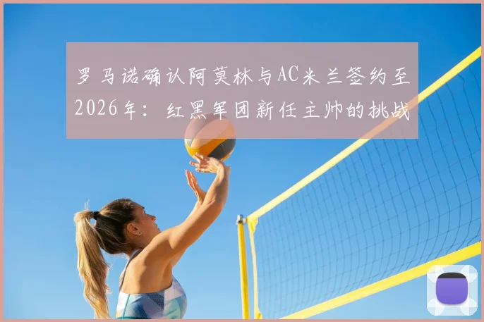 罗马诺确认阿莫林与AC米兰签约至2026年:红黑军团新任主帅的挑战与机遇解析