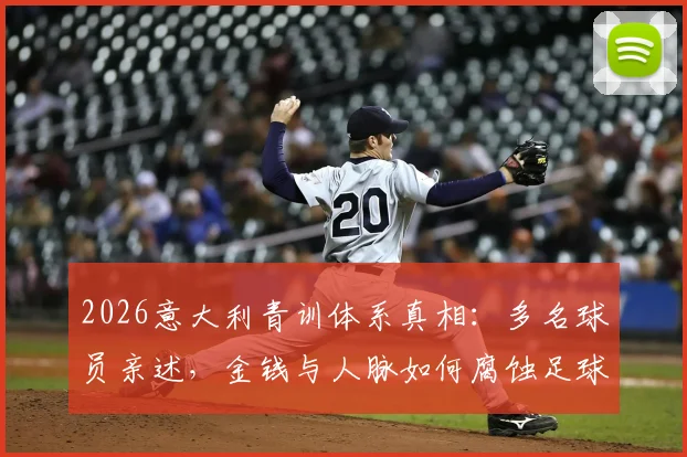 2026意大利青训体系真相:多名球员亲述,金钱与人脉如何腐蚀足球未来,附健康青训环境选择指南