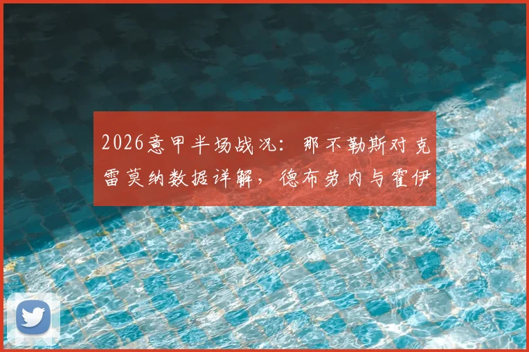 2026意甲半场战况:那不勒斯对克雷莫纳数据详解,德布劳内与霍伊伦进球分析