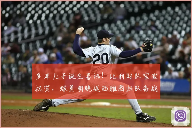 多库儿子诞生喜讯！比利时队官宣祝贺，球员明晚返西雅图归队备战2026赛事