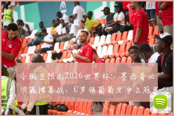 小豌豆预测2026世界杯:墨西哥必须赢揭幕战,C罗领葡萄牙冲击冠军前景分析