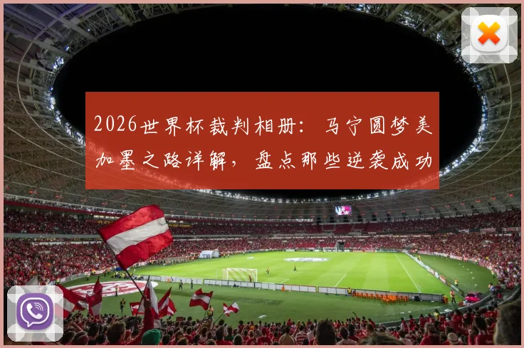 2026世界杯裁判相册：马宁圆梦美加墨之路详解，盘点那些逆袭成功与争议判罚的执法者们