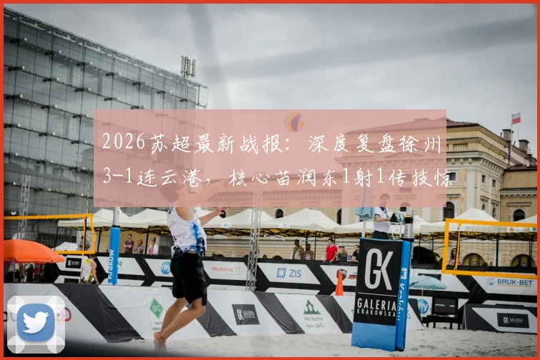 2026苏超最新战报:深度复盘徐州3-1连云港,核心苗润东1射1传技惊四座,附关键进球分析