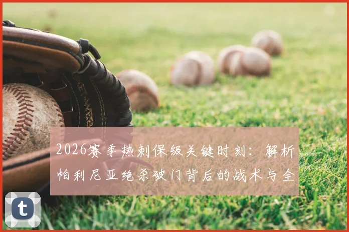 2026赛季热刺保级关键时刻：解析帕利尼亚绝杀破门背后的战术与全队死战决心