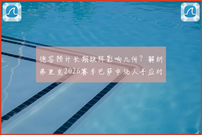 德容预计长期缺阵影响几何?解析弗里克2026赛季巴萨中场人手应对方案与B计划人选