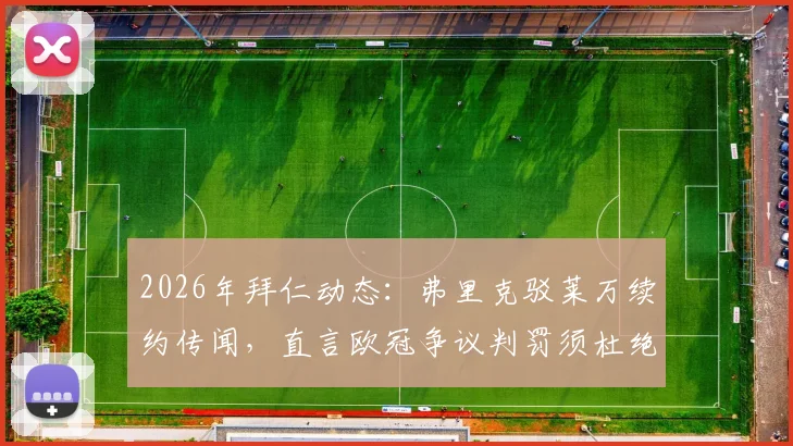 2026年拜仁动态：弗里克驳莱万续约传闻，直言欧冠争议判罚须杜绝，球队重心在何处？