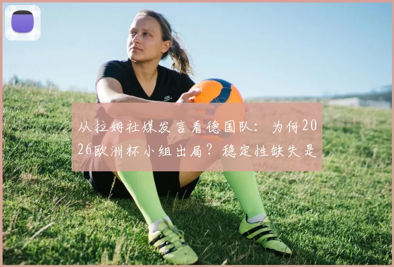 从拉姆社媒发言看德国队：为何2026欧洲杯小组出局？稳定性缺失是主因