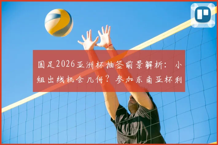 国足2026亚洲杯抽签前景解析：小组出线机会几何？参加东南亚杯利弊全面评估